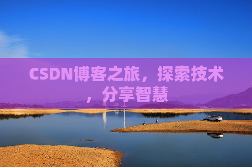 CSDN博客之旅,探索技术,分享智慧 CSDN博客之旅,探索技术,分享智慧